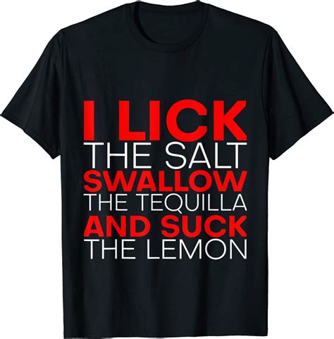 I Lick The Salt Swallow The Tequila And Suck The Lemon Classic Shirt