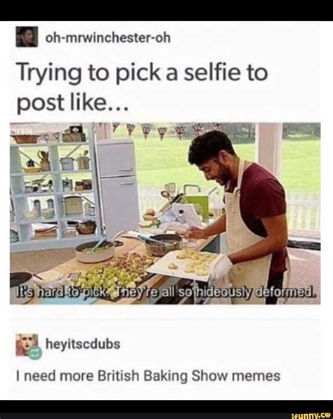 Oh Mrwinchester Oh Trying To Pick A Selfie To I Need More British Baking Show Memes Popular