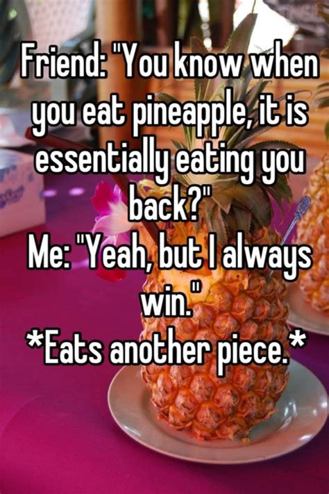 Friend You Know When You Eat Pineapple It Is Essentially Eating You