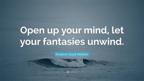 Andrew Lloyd Webber Quote Open Up Your Mind Let Your Fantasies Unwind