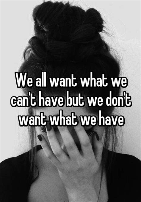 we all want what we can t have but we don t want what we have