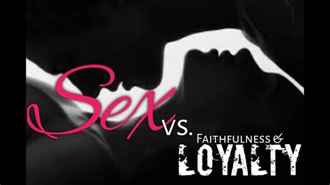 sex vs faithfulness and loyalty youtube