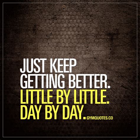 Motivational quote: Just keep getting better. Little by little. Day by day.