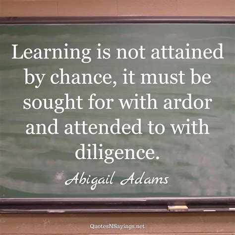 Learning Is Not Attained By Chance It Must Abigail Adams Quote