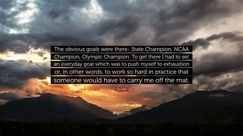 Maybe you would like to learn more about one of these? Dan Gable Quote: "The obvious goals were there- State ...