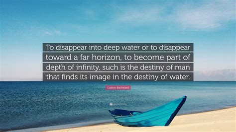 Gaston Bachelard Quote To Disappear Into Deep Water Or To Disappear