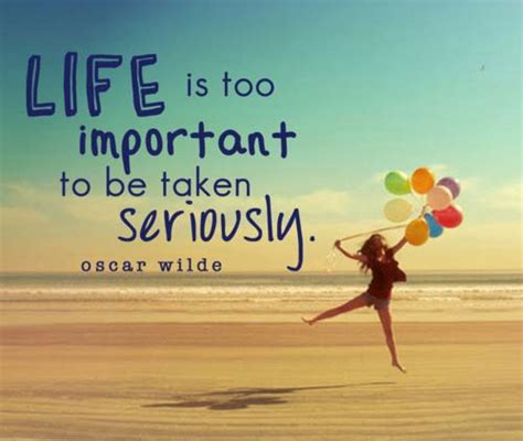 Life Is Too Important To Be Taken Seriously Quotes I Inspiration
