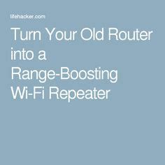 Turn Your Old Router Into A Range Boosting Wi Fi Repeater Router