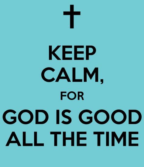 Keep Calm For God Is Good All The Time Keep Calm Quotes Trust God