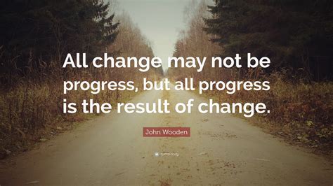 John Wooden Quote All Change May Not Be Progress But All Progress Is