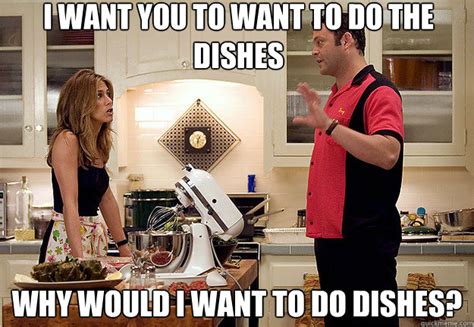 I Want You To Want To Do The Dishes Why Would I Want To Do Dishes