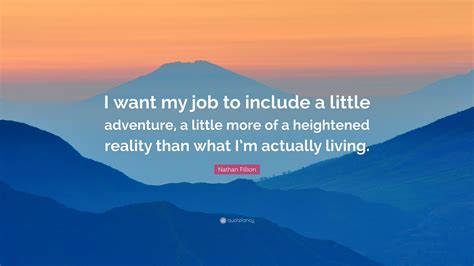 Nathan Fillion Quote I Want My Job To Include A Little Adventure A