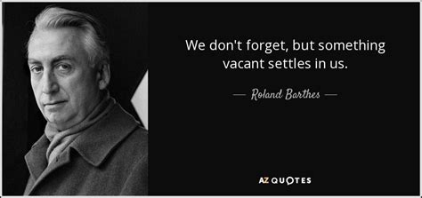 Roland Barthes Quote We Dont Forget But Something