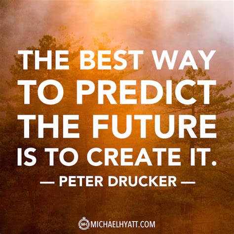 How can you possibly predict it? The best way to predict the future is to create it. -Peter ...