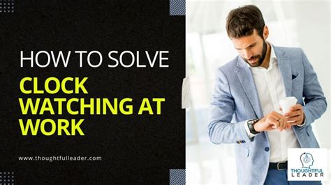 How To Solve Clock Watching At Work Thoughtful Leader