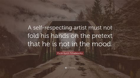 Pyotr Ilyich Tchaikovsky Quote A Self Respecting Artist Must Not Fold