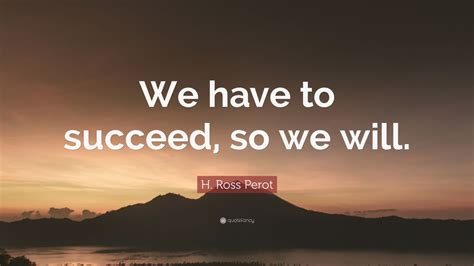 H Ross Perot Quote We Have To Succeed So We Will 9 Wallpapers