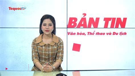 Bản Tin Truyền Hình Số 268 Phát Huy Sức Mạnh Mềm Văn Hoá Việt Nam