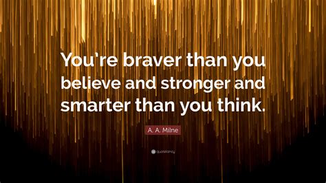 A A Milne Quote Youre Braver Than You Believe And Stronger And