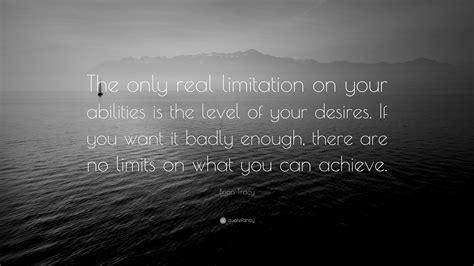 Brian Tracy Quote The Only Real Limitation On Your Abilities Is The Level Of Your Desires If