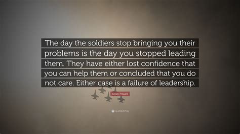 Colin Powell Quote The Day The Soldiers Stop Bringing You Their