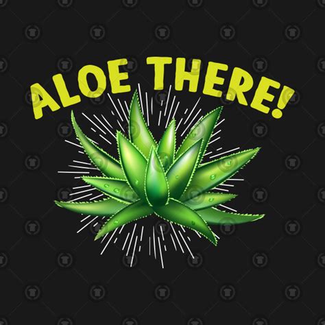 Aloe There Aloe Vera Funny Plant Herb Pun Funny T Shirt TeePublic