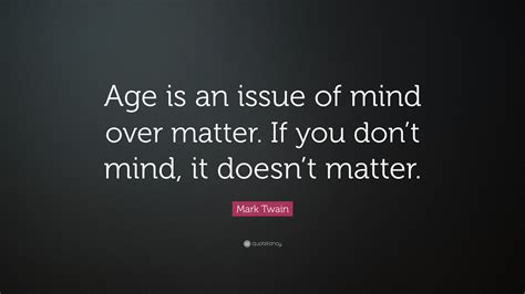 Mark Twain Quote Age Is An Issue Of Mind Over Matter If You Dont