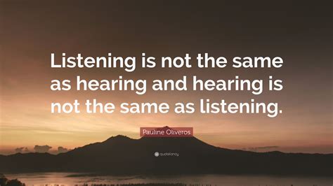 Pauline Oliveros Quote Listening Is Not The Same As Hearing And
