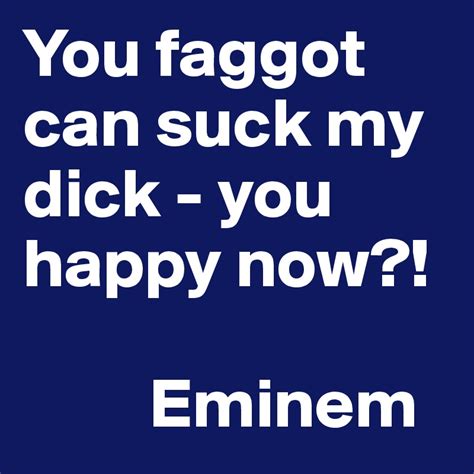 You Faggot Can Suck My Dick You Happy Now Eminem Post By