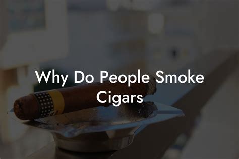 Why Do People Smoke Cigars Swinger Cigar Cigar Lifestyle
