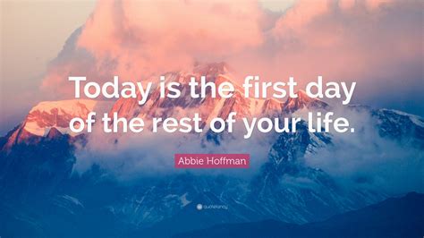 Abbie Hoffman Quote “today Is The First Day Of The Rest Of Your Life