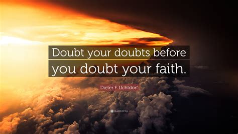 Dieter F Uchtdorf Quote Doubt Your Doubts Before You Doubt Your Faith