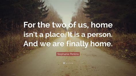Stephanie Perkins Quote For The Two Of Us Home Isnt A Place It Is