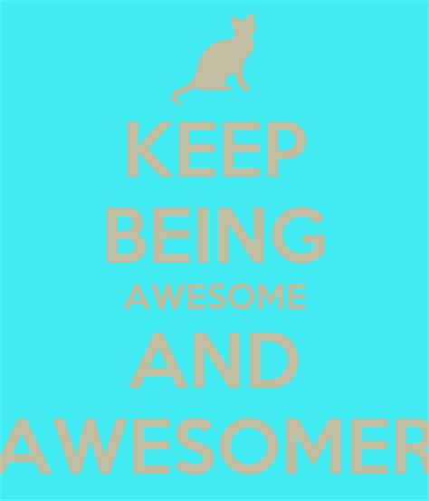 Keep Being Awesome And Awesomer Keep Calm And Carry On