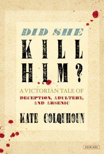 did she kill him a victorian tale of deception adultery and arsenic by kate colquhoun