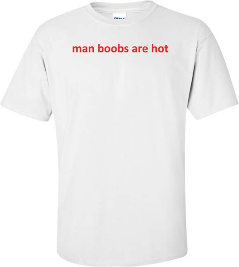 Man Boobs Are Hot Shirt