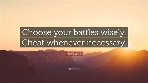 Alex Gabriel Quote Choose Your Battles Wisely Cheat Whenever Necessary