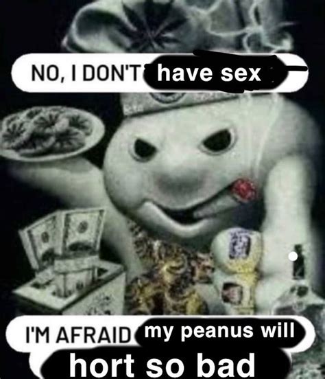 No I Dont Have Sex Im Afraid My Peanus Will Hort So Bad My Peanus Horts So Bad Know Your Meme