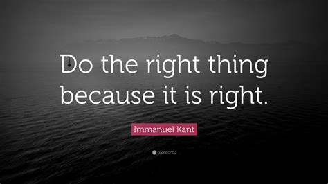 Immanuel Kant Quote Do The Right Thing Because It Is Right