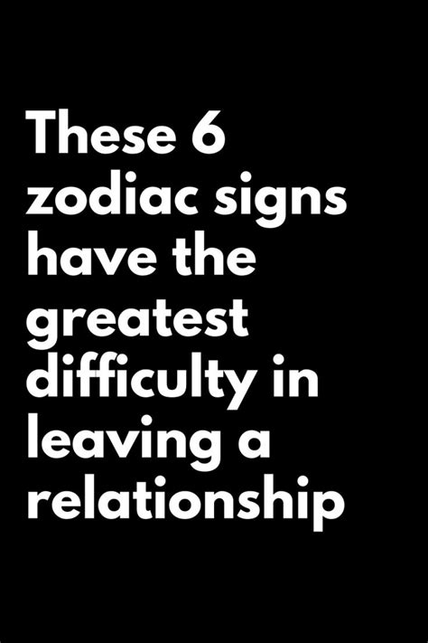 These 6 Zodiac Signs Have The Greatest Difficulty In Leaving A Relationship Zodiac Signs