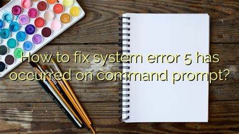 How To Fix System Error 5 Has Occurred On Command Prompt Efficient