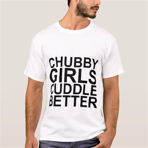 Chubby Girls Cuddle Better T Shirts Zazzle