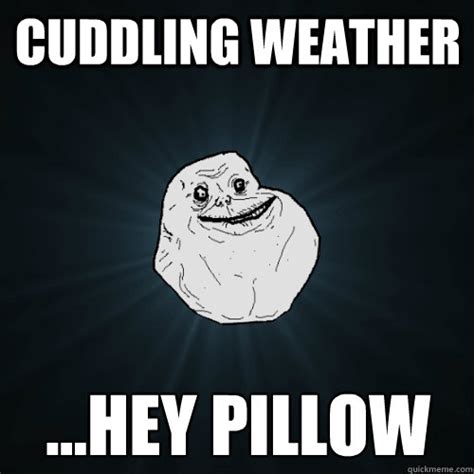 Cuddling Weather Hey Pillow Forever Alone Quickmeme