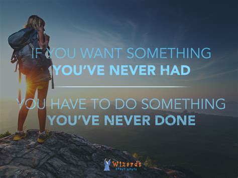 If You Want Something Youve Never Had You Have To Do Something Youve Never Done