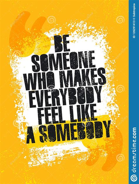Be Someone Who Makes Everyone Feel Like Somebody Inspiring Creative