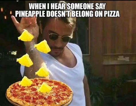 Hear When Someone Says Pineapple Doesnt Belong On Pizza Meme Pizza