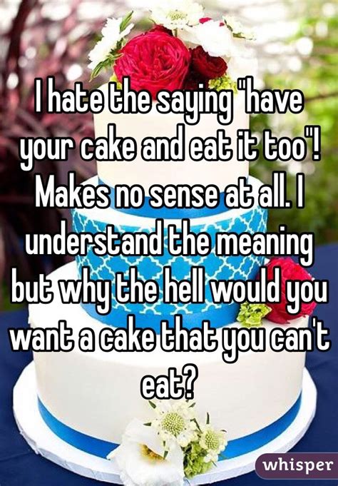 i hate the saying have your cake and eat it too makes no sense at all i understand the