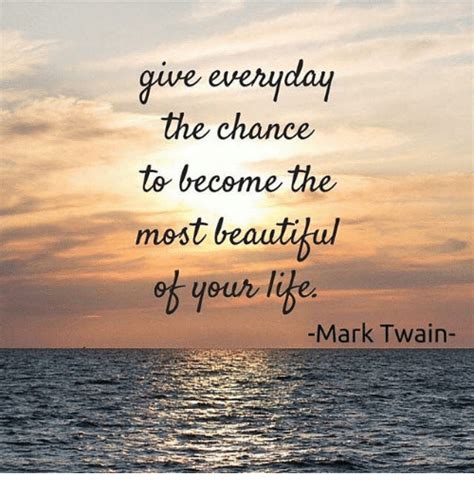 Give Everyday The Chance To Become The Beautiful Most Your Mark Twain