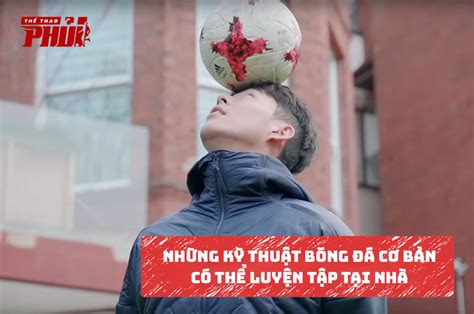 Xem trực tiếp bóng đá là món ăn tinh thần mà hiện nay không thể không có với những người hâm mộ bóng đá việt nam. Những kỹ thuật bóng đá cơ bản có thể luyện tập tại nhà