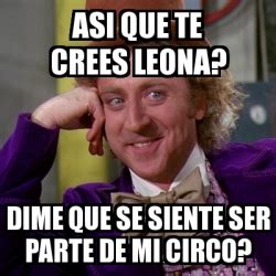 Meme Willy Wonka Asi Que Te Crees Leona Dime Que Se Siente Ser Parte De Mi Circo